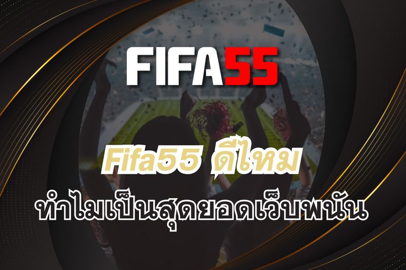 เว็บ ฟีฟ่า55 (Fifa55) ดีไหมทำไมเป็นสุดยอดเว็บพนันสำหรับคอกีฬา